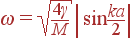 \omega = \sqrt{\frac{4\gamma}{M}} \left| \sin\frac{ka}{2}\right|