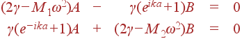 \begin{array}{rcrcc} (2\gamma-M_1\omega^2)A&-&\gamma(e^{ika}+1)B&=&0\\ \gamma(e^{-ika}+1)A&+&(2\gamma-M_2\omega^2)B&=&0 \end{array}