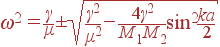 \omega^2=\frac{\gamma}{\mu}\pm\sqrt{\frac{\gamma^2}{\mu^2}-\frac{4\gamma^2}{M_1M_2}\sin^2\frac{ka}{2}}