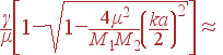 \frac{\gamma}{\mu}\left[1-\sqrt{1-\frac{4\mu^2}{M_1M_2}\left(\frac{ka}{2}\right)^2}\right] \approx