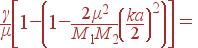 \frac{\gamma}{\mu}\left[1-\left(1-\frac{2\mu^2}{M_1M_2}\left(\frac{ka}{2}\right)^2\right)\right] =