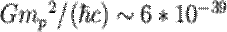 $G{{m}_{p}}^{2}/(\hbar c) \sim 6*{10}^{-39}$